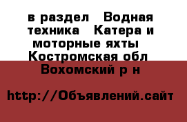  в раздел : Водная техника » Катера и моторные яхты . Костромская обл.,Вохомский р-н